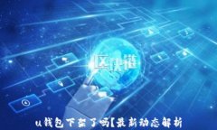 u钱包下架了吗？最新动态