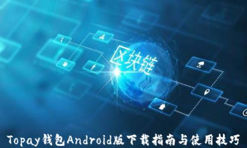 
Topay钱包Android版下载指南与使用技巧