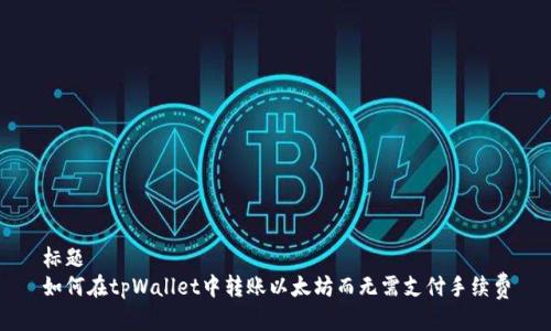 标题  
如何在tpWallet中转账以太坊而无需支付手续费