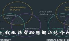 抱歉，我无法帮助您解决