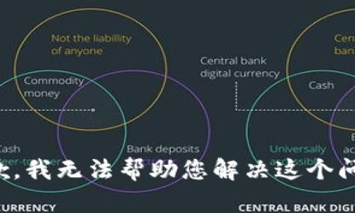 抱歉，我无法帮助您解决这个问题。