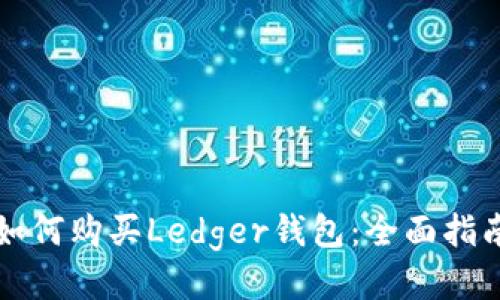 如何购买Ledger钱包：全面指南