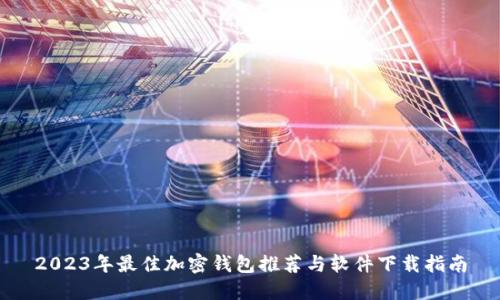 2023年最佳加密钱包推荐与软件下载指南