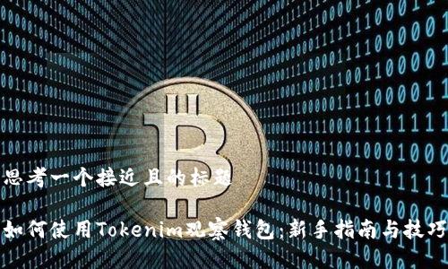 思考一个接近且的标题

如何使用Tokenim观察钱包：新手指南与技巧