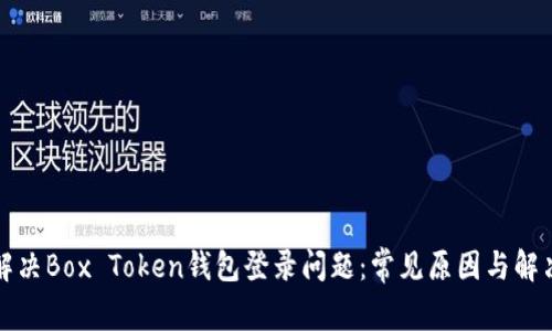 如何解决Box Token钱包登录问题：常见原因与解决方案