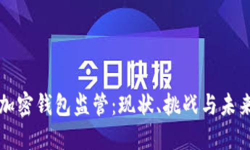 美国加密钱包监管：现状、挑战与未来趋势