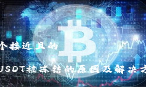 思考一个接近且的

TP钱包USDT被冻结的原因及解决方法解析