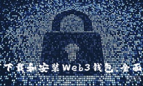 如何下载和安装Web3钱包：全面指南