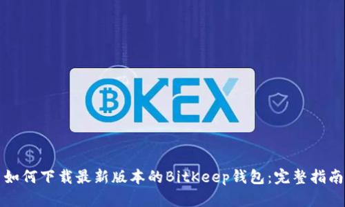 如何下载最新版本的BitKeep钱包：完整指南