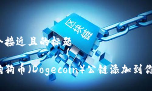 思考一个接近且的标题

如何将狗狗币（Dogecoin）公链添加到你的钱包？