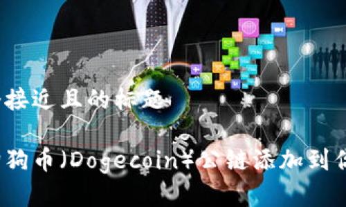 思考一个接近且的标题

如何将狗狗币（Dogecoin）公链添加到你的钱包？