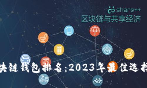 全球区块链钱包排名：2023年最佳选择与评测