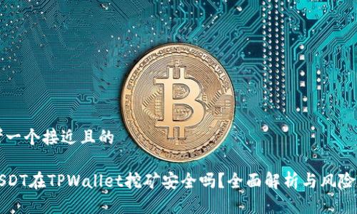 思考一个接近且的

用USDT在TPWallet挖矿安全吗？全面解析与风险评估