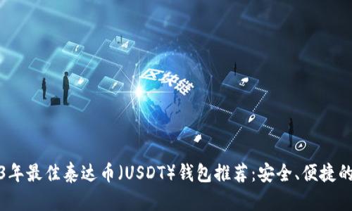 2023年最佳泰达币（USDT）钱包推荐：安全、便捷的选择