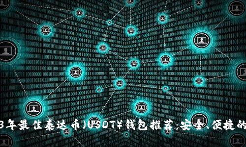 2023年最佳泰达币（USDT）钱包推荐：安全、便捷的选择