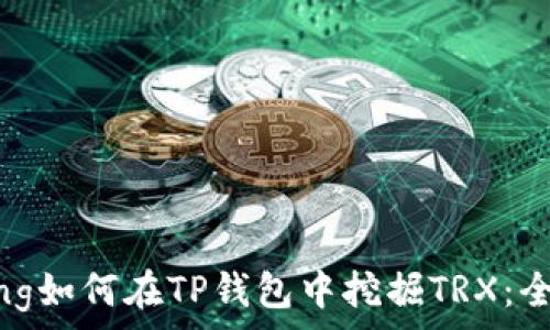   
jiaotong如何在TP钱包中挖掘TRX：全面指南