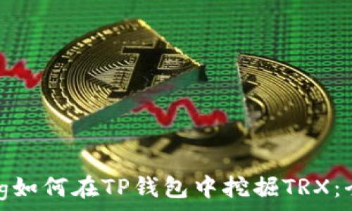   
jiaotong如何在TP钱包中挖掘TRX：全面指南