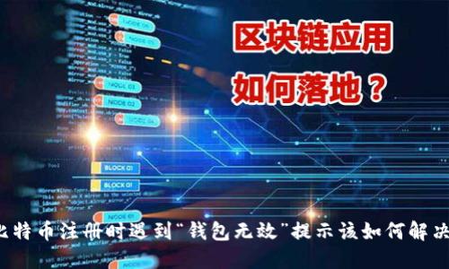 比特币注册时遇到“钱包无效”提示该如何解决？