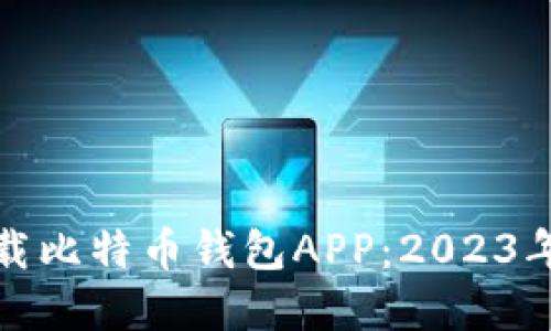 如何选择和下载比特币钱包APP：2023年最推荐的选择