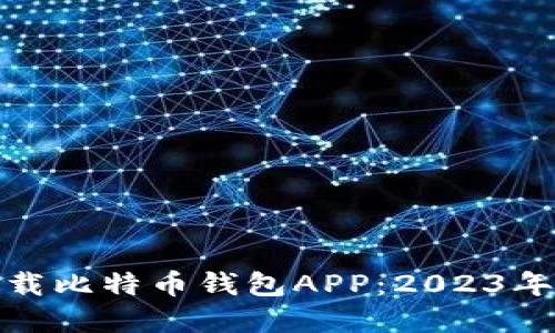 如何选择和下载比特币钱包APP：2023年最推荐的选择
