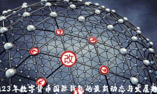 
2023年数字货币国际钱包的最新动态与发展趋势
