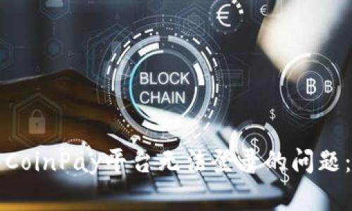 如何解决CoinPay平台无法登录的问题：完整指南