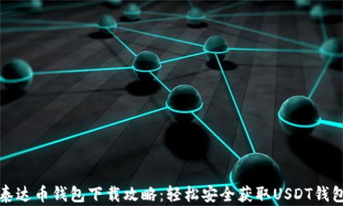 
泰达币钱包下载攻略：轻松安全获取USDT钱包