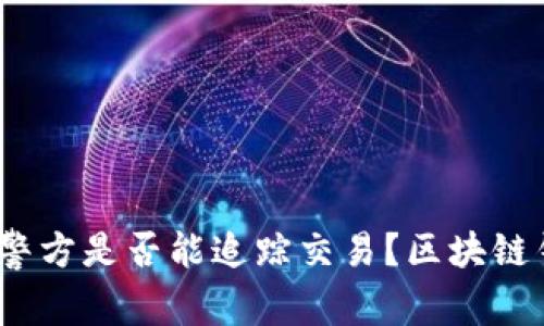 区块链钱包安全性揭秘：警方是否能追踪交易？区块链钱包警察能查到吗安全吗