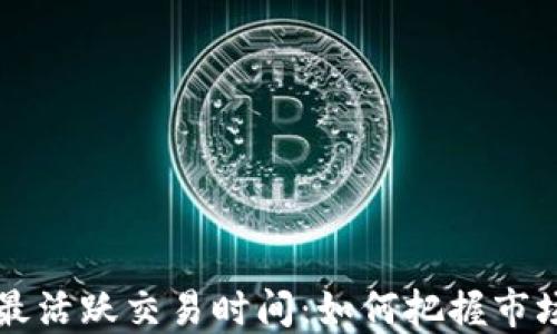 
币圈最活跃交易时间：如何把握市场机会