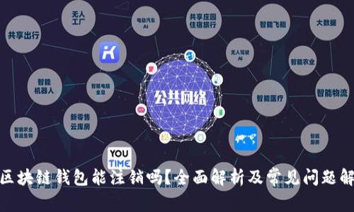 : 区块链钱包能注销吗？全面解析及常见问题解答