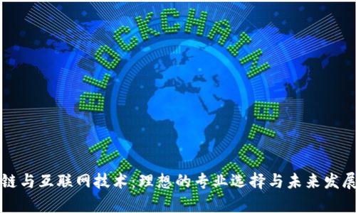 区块链与互联网技术：理想的专业选择与未来发展前景
