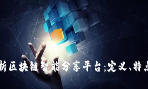 深入解析区块链智能分享平台：定义、特点与应用