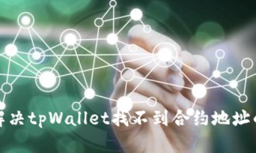 如何解决tpWallet找不到合约地址的问题