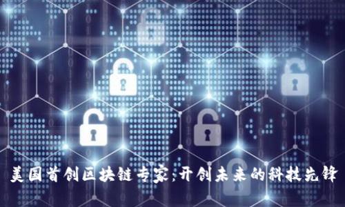 美国首创区块链专家：开创未来的科技先锋