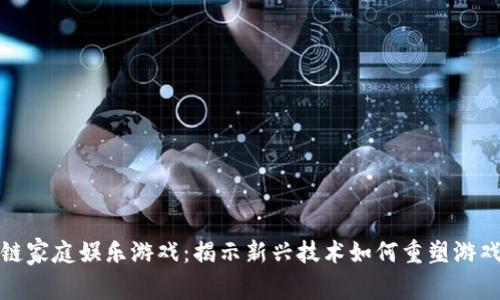 区块链家庭娱乐游戏：揭示新兴技术如何重塑游戏体验