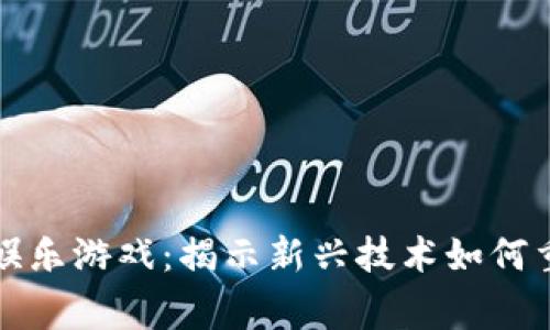 区块链家庭娱乐游戏：揭示新兴技术如何重塑游戏体验