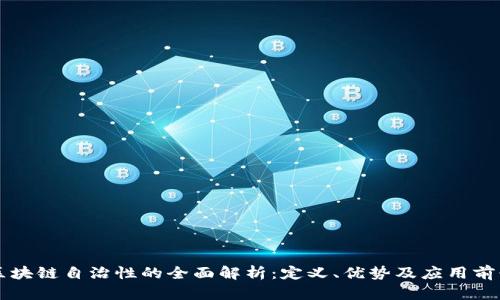 区块链自治性的全面解析：定义、优势及应用前景