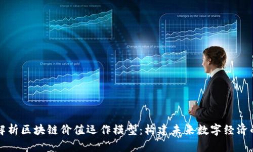 深入解析区块链价值运作模型：构建未来数字经济的基石